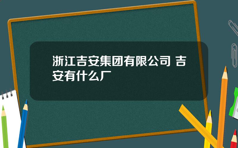 浙江吉安集团有限公司 吉安有什么厂